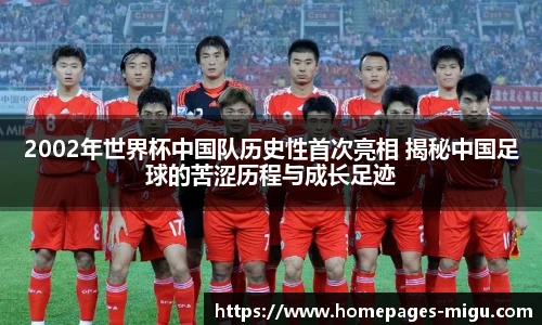 2002年世界杯中国队历史性首次亮相 揭秘中国足球的苦涩历程与成长足迹