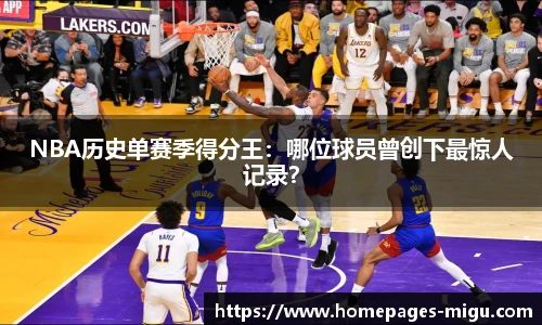 NBA历史单赛季得分王：哪位球员曾创下最惊人记录？