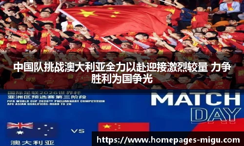 中国队挑战澳大利亚全力以赴迎接激烈较量 力争胜利为国争光