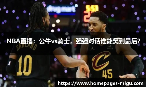NBA直播：公牛vs骑士，强强对话谁能笑到最后？