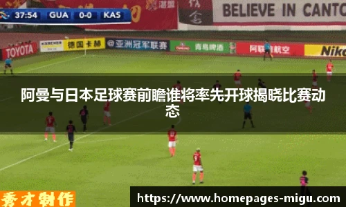 阿曼与日本足球赛前瞻谁将率先开球揭晓比赛动态